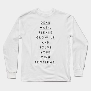 dear math please grow up and solve your own problems Long Sleeve T-Shirt